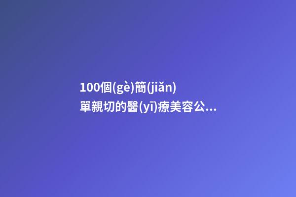 100個(gè)簡(jiǎn)單親切的醫(yī)療美容公司名字 哪類(lèi)涵義適應(yīng)